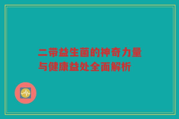 二带益生菌的神奇力量与健康益处全面解析