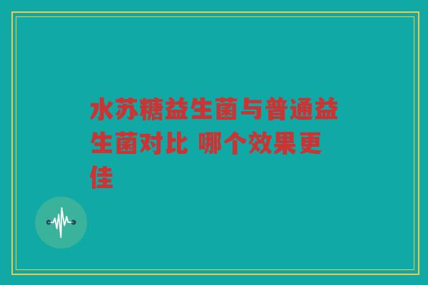 水苏糖益生菌与普通益生菌对比 哪个效果更佳
