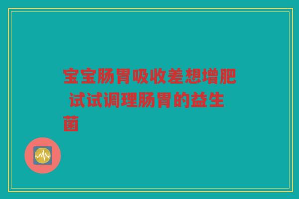 宝宝肠胃吸收差想增肥 试试调理肠胃的益生菌