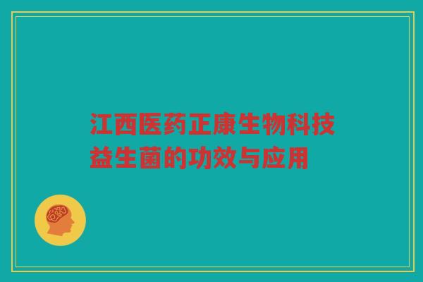 江西医药正康生物科技益生菌的功效与应用