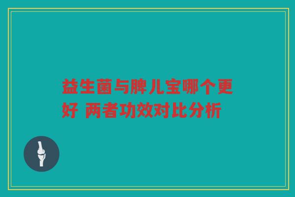 益生菌与脾儿宝哪个更好 两者功效对比分析