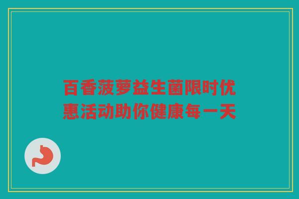 百香菠萝益生菌限时优惠活动助你健康每一天