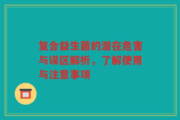 复合益生菌的潜在危害与误区解析，了解使用与注意事项