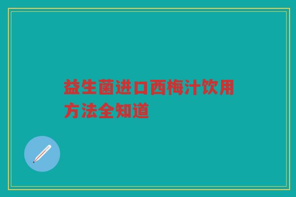 益生菌进口西梅汁饮用方法全知道