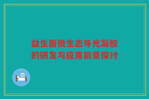 益生菌微生态导光凝胶的研发与应用前景探讨