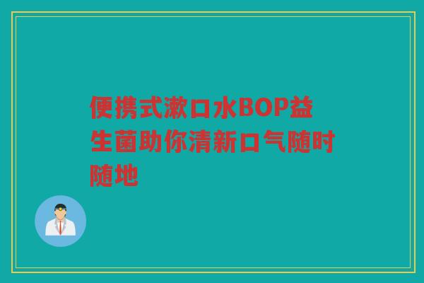 便携式漱口水BOP益生菌助你清新口气随时随地
