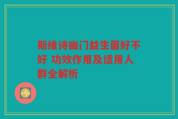 斯维诗幽门益生菌好不好 功效作用及适用人群全解析