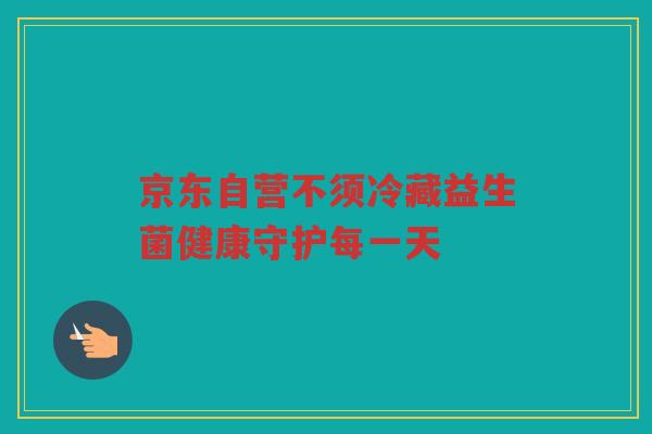 京东自营不须冷藏益生菌健康守护每一天