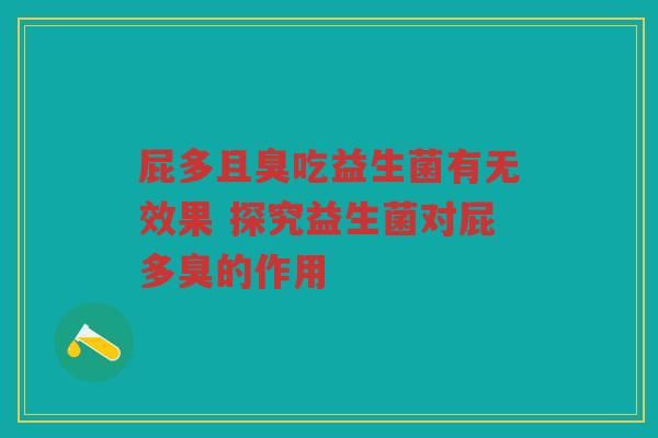 屁多且臭吃益生菌有无效果 探究益生菌对屁多臭的作用