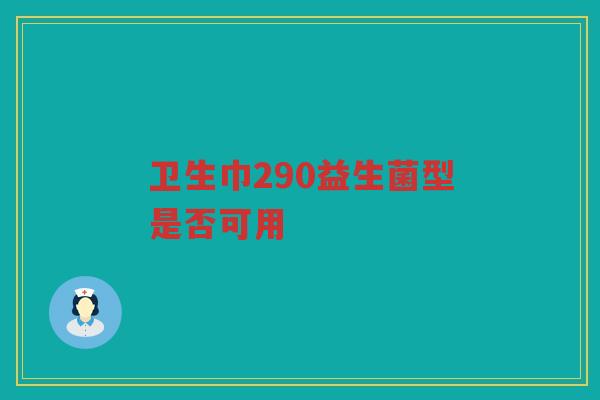 卫生巾290益生菌型是否可用