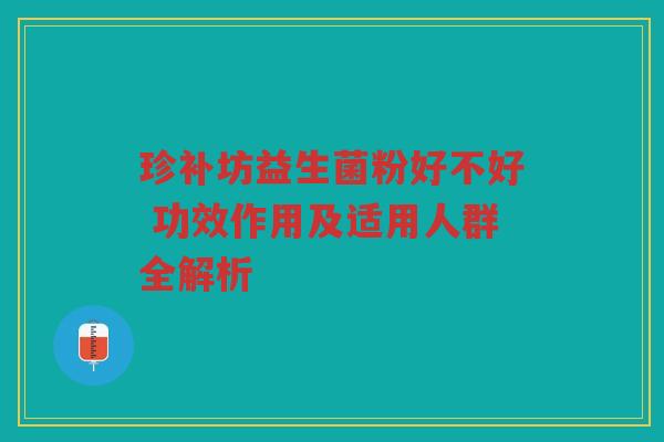 珍补坊益生菌粉好不好 功效作用及适用人群全解析
