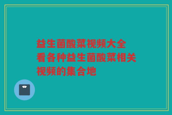 益生菌酸菜视频大全 看各种益生菌酸菜相关视频的集合地