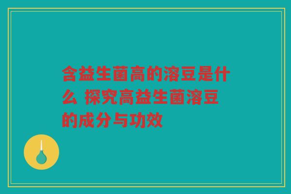 含益生菌高的溶豆是什么 探究高益生菌溶豆的成分与功效