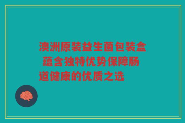 澳洲原装益生菌包装盒 蕴含独特优势保障肠道健康的优质之选
