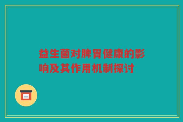 益生菌对脾胃健康的影响及其作用机制探讨