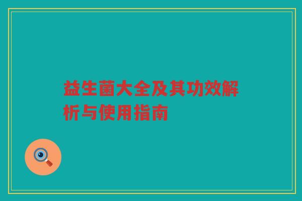 益生菌大全及其功效解析与使用指南