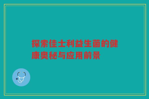 探索佳士利益生菌的健康奥秘与应用前景