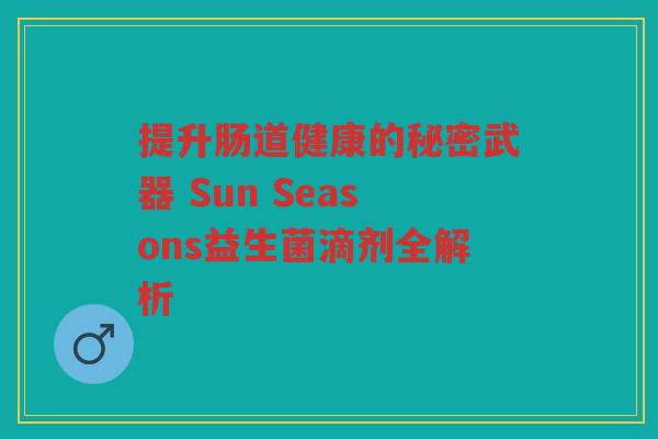 提升肠道健康的秘密武器 Sun Seasons益生菌滴剂全解析