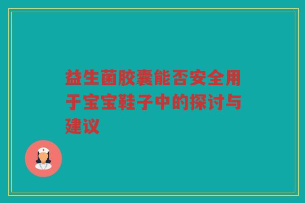 益生菌胶囊能否安全用于宝宝鞋子中的探讨与建议