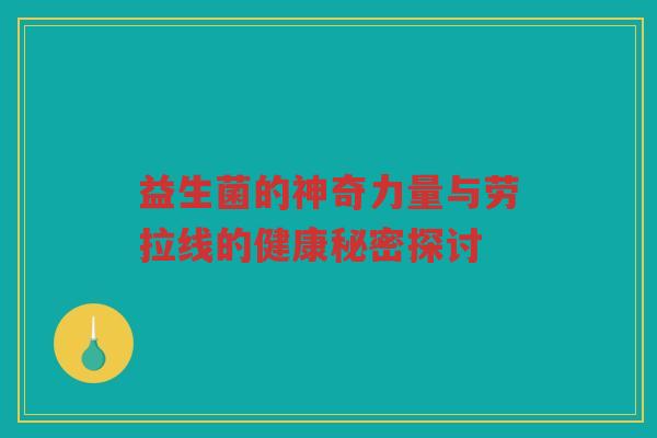 益生菌的神奇力量与劳拉线的健康秘密探讨
