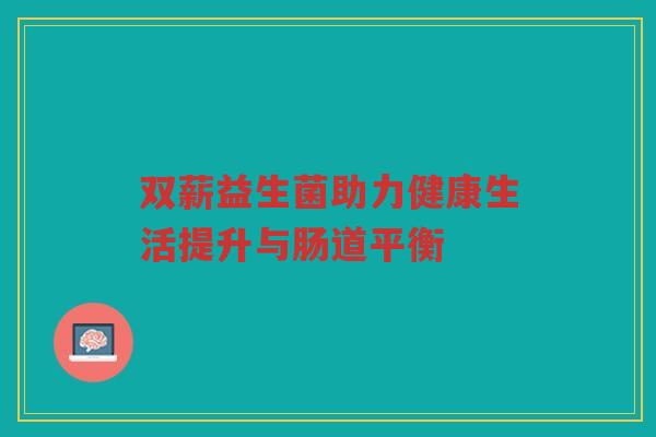 双薪益生菌助力健康生活提升与肠道平衡