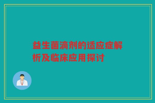 益生菌滴剂的适应症解析及临床应用探讨