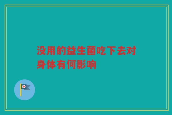没用的益生菌吃下去对身体有何影响