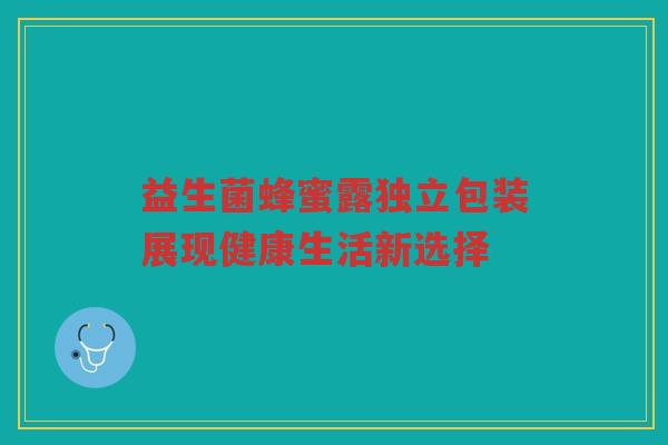 益生菌蜂蜜露独立包装展现健康生活新选择