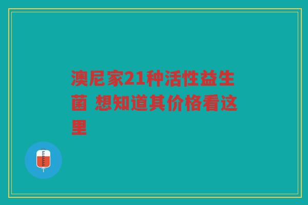 澳尼家21种活性益生菌 想知道其价格看这里