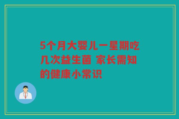 5个月大婴儿一星期吃几次益生菌 家长需知的健康小常识