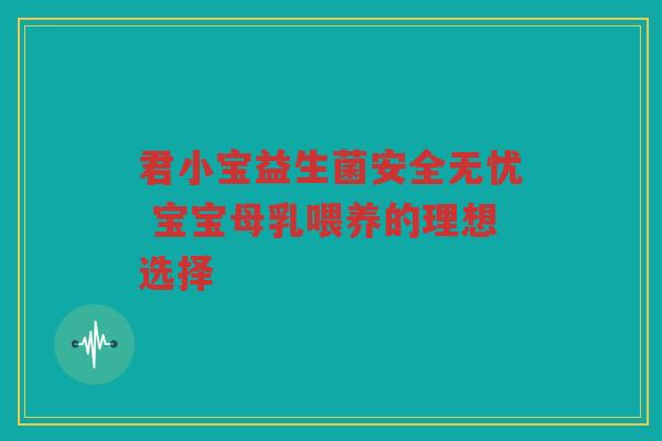 君小宝益生菌安全无忧 宝宝母乳喂养的理想选择