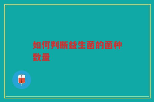 如何判断益生菌的菌种数量