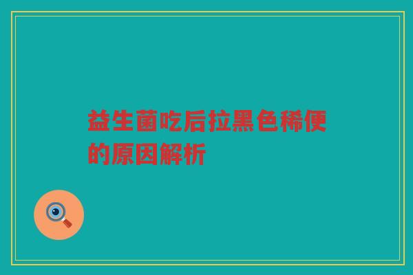益生菌吃后拉黑色稀便的原因解析