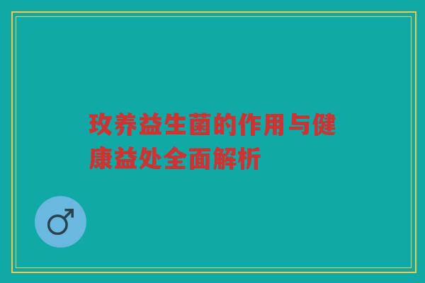 玫养益生菌的作用与健康益处全面解析