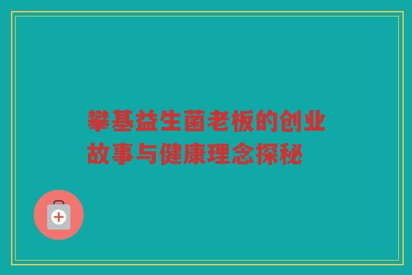 攀基益生菌老板的创业故事与健康理念探秘