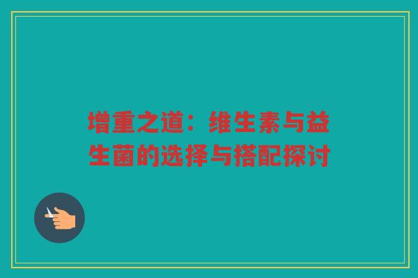 增重之道：维生素与益生菌的选择与搭配探讨
