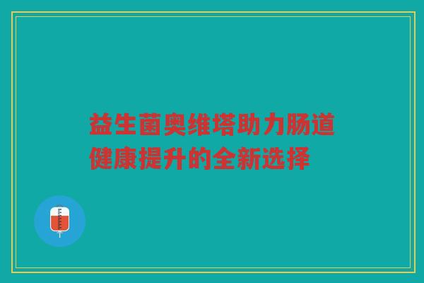 益生菌奥维塔助力肠道健康提升的全新选择