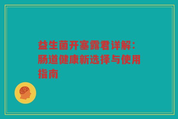 益生菌开塞露君详解：肠道健康新选择与使用指南