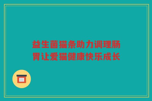 益生菌猫条助力调理肠胃让爱猫健康快乐成长