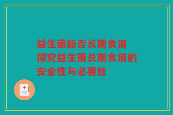 益生菌能否长期食用 探究益生菌长期食用的安全性与必要性