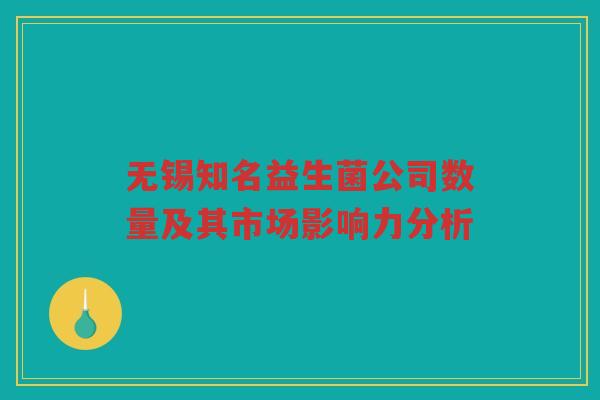 无锡知名益生菌公司数量及其市场影响力分析