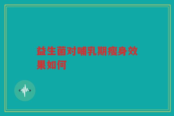 益生菌对哺乳期瘦身效果如何