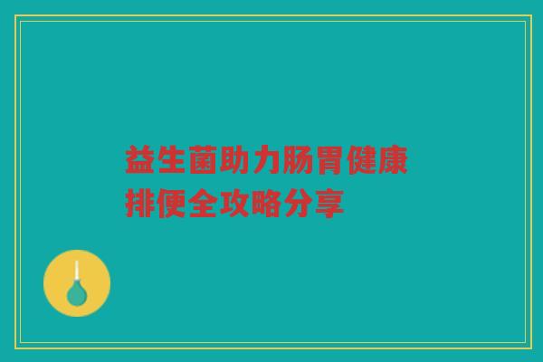 益生菌助力肠胃健康 排便全攻略分享