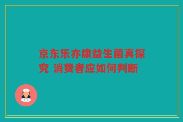 京东乐亦康益生菌真探究 消费者应如何判断