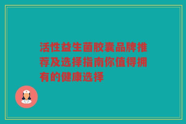 活性益生菌胶囊品牌推荐及选择指南你值得拥有的健康选择