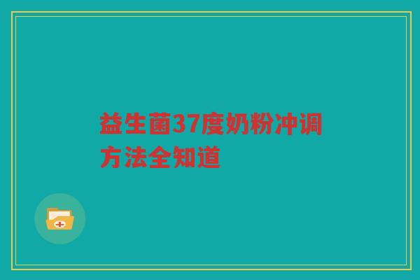 益生菌37度奶粉冲调方法全知道