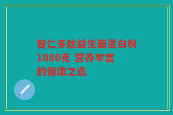 智仁多肽益生菌蛋白粉1080克 营养丰富的健康之选