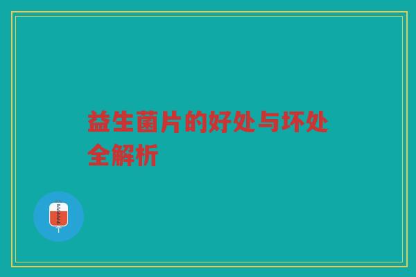 益生菌片的好处与坏处全解析
