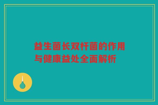 益生菌长双杆菌的作用与健康益处全面解析