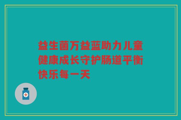 益生菌万益蓝助力儿童健康成长守护肠道平衡快乐每一天